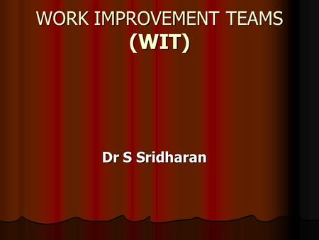 WORK IMPROVEMENT TEAMS (WIT) Dr S Sridharan. WHAT ARE WITS? They are essentially employee-based small group activities. Their aims: To provide staff with.