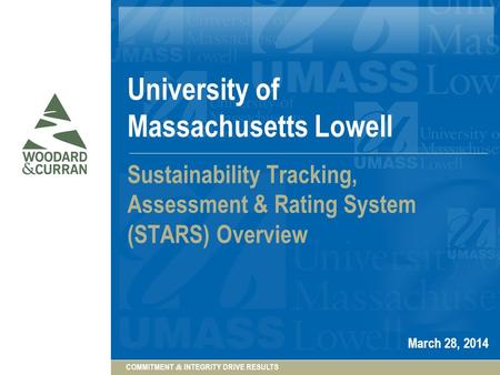 COMMITMENT & INTEGRITY DRIVE RESULTS University of Massachusetts Lowell Sustainability Tracking, Assessment & Rating System (STARS) Overview March 28,