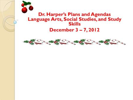 Dr. Harper’s Plans and Agendas Language Arts, Social Studies, and Study Skills December 3 – 7, 2012.