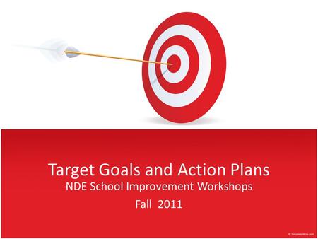 Target Goals and Action Plans NDE School Improvement Workshops Fall 2011.