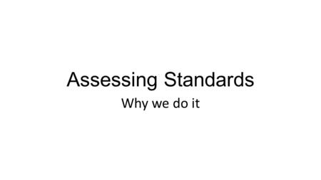 Assessing Standards Why we do it. Key Questions for Teachers/Teams What do we want them to know? How will we know if they learned it? How will we respond.