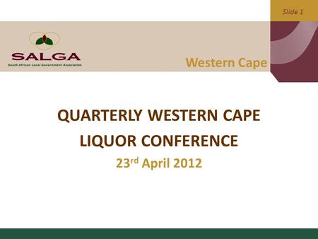 Slide 1 Western Cape QUARTERLY WESTERN CAPE LIQUOR CONFERENCE 23 rd April 2012.