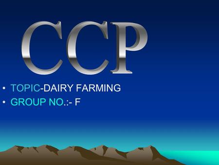 TOPIC-DAIRY FARMING GROUP NO.:- F. GROUP MEMBERS NITIN KHASDEO ROSHAN HARLE VISHAK SUKHDEV NARMADA G. KRISHNA.