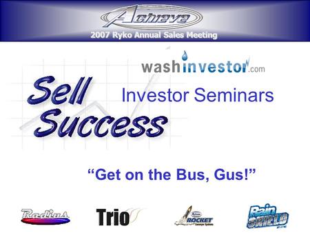 2007 Ryko Annual Sales Meeting 2007 Ryko Annual Sales Meeting Investor Seminars “Get on the Bus, Gus!” 2007 Ryko Annual Sales Meeting 2007 Ryko Annual.