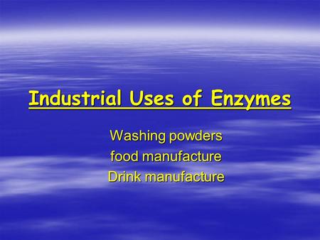 Industrial Uses of Enzymes Washing powders food manufacture Drink manufacture.