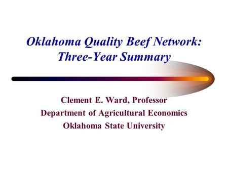 Oklahoma Quality Beef Network: Three-Year Summary Clement E. Ward, Professor Department of Agricultural Economics Oklahoma State University.