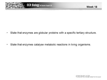 State that enzymes are globular proteins with a specific tertiary structure. State that enzymes catalyse metabolic reactions in living organisms. © Pearson.