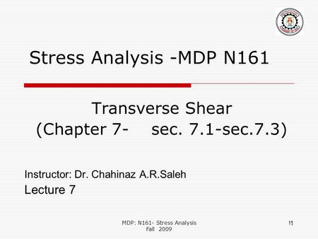 MDP: N161- Stress Analysis Fall 2009 1 1 Stress Analysis -MDP N161 Transverse Shear (Chapter 7- sec. 7.1-sec.7.3) Instructor: Dr. Chahinaz A.R.Saleh Lecture.