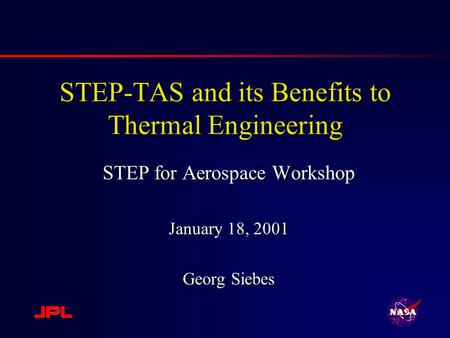 STEP-TAS and its Benefits to Thermal Engineering STEP for Aerospace Workshop January 18, 2001 Georg Siebes.