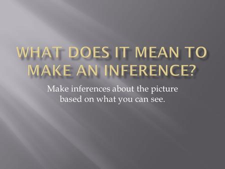 Make inferences about the picture based on what you can see.