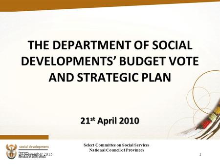 21 st April 2010 27 November 20151 Select Committee on Social Services National Council of Provinces THE DEPARTMENT OF SOCIAL DEVELOPMENTS’ BUDGET VOTE.