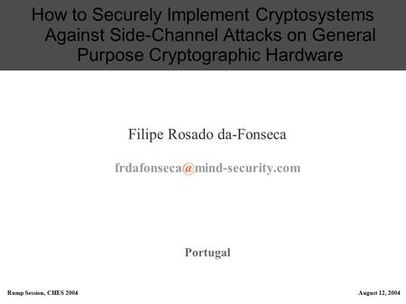 Rump Session, CHES 2004August 12, 2004 How to Securely Implement Cryptosystems Against Side-Channel Attacks on General Purpose Cryptographic Hardware Filipe.