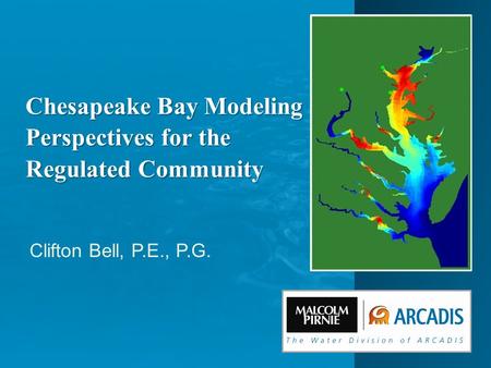 Clifton Bell, P.E., P.G. Chesapeake Bay Modeling Perspectives for the Regulated Community.