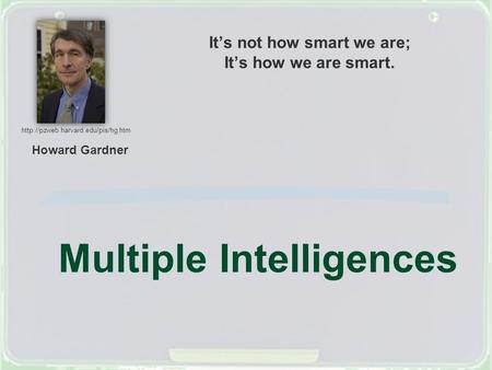 Multiple Intelligences Howard Gardner  It’s not how smart we are; It’s how we are smart.