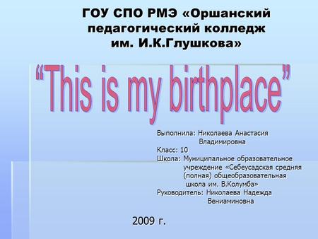 ГОУ СПО РМЭ «Оршанский педагогический колледж им. И.К.Глушкова» Выполнила: Николаева Анастасия Владимировна Владимировна Класс: 10 Школа: Муниципальное.