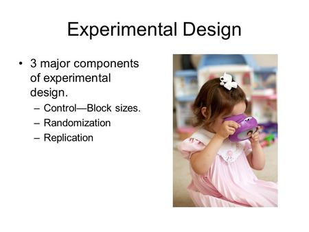 Experimental Design 3 major components of experimental design. –Control—Block sizes. –Randomization –Replication.