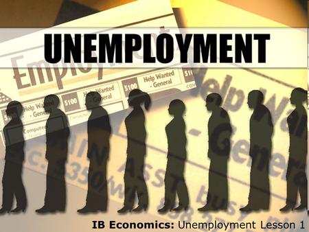 IB Economics: Unemployment Lesson 1. What is unemployment and how is it measured? n According to the International Labour Organisation (ILO), unemployment.