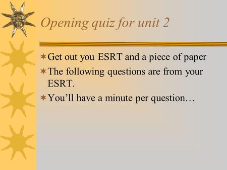 Opening quiz for unit 2  Get out you ESRT and a piece of paper  The following questions are from your ESRT.  You’ll have a minute per question…