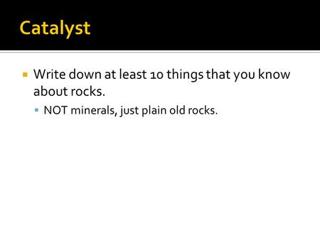  Write down at least 10 things that you know about rocks.  NOT minerals, just plain old rocks.