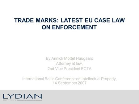 TRADE MARKS: LATEST EU CASE LAW ON ENFORCEMENT By Annick Mottet Haugaard Attorney at law, 2nd Vice President ECTA International Baltic Conference on Intellectual.