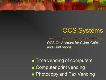 OCS Systems Time vending of computers Computer print vending Photocopy and Fax Vending OCS On Account for Cyber Cafes and Print shops.