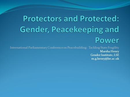 International Parliamentary Conference on Peacebuilding: Tackling State Fragility Marsha Henry Gender Institute, LSE