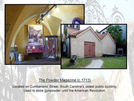 The Powder Magazine (c.1713) Located on Cumberland Street. South Carolina’s oldest public building. Used to store gunpowder until the American Revolution.