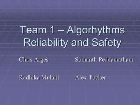 Team 1 – Algorhythms Reliability and Safety Chris ArgesSumanth Peddamatham Radhika MulaniAlex Tucker.