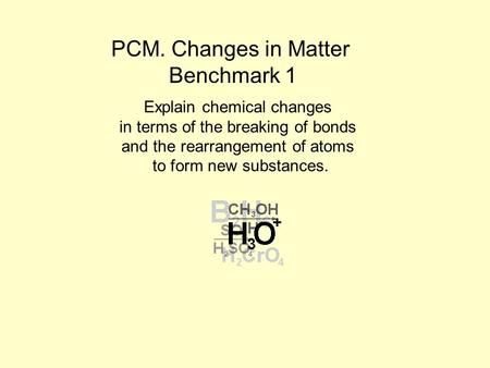 PCM. Changes in Matter Benchmark 1 Explain chemical changes in terms of the breaking of bonds and the rearrangement of atoms to form new substances.