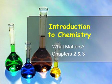 Introduction to Chemistry What Matters? Chapters 2 & 3.