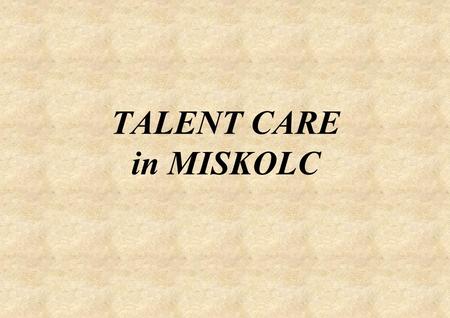 TALENT CARE in MISKOLC. The Operation of the Talent Develop Counselling Centre Professional framework: Municipal Pedagogical Institute Collaborator:University.