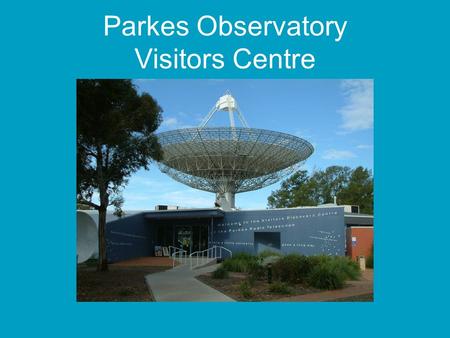 Parkes Observatory Visitors Centre. Why a visitors centre? Attract future scientists “Every time I came to Parkes, I always wanted to be on the other.