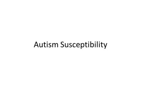 Autism Susceptibility. Autism Neuro-developmental disorder – Impaired communication, social interaction, empathy, repetitive behavior, restricted interests,