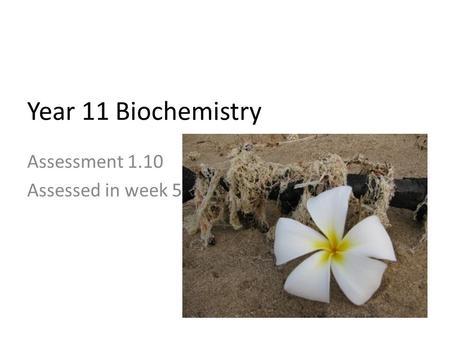 Assessment 1.10 Assessed in week 5 Year 11 Biochemistry.