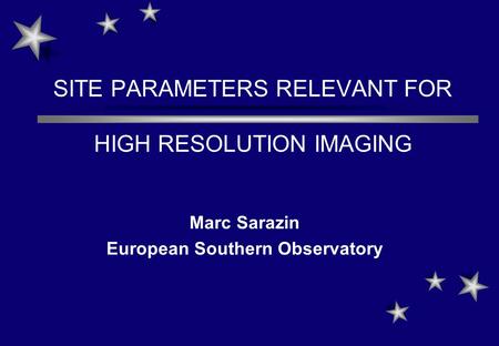 SITE PARAMETERS RELEVANT FOR HIGH RESOLUTION IMAGING Marc Sarazin European Southern Observatory.