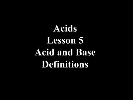 Acids Lesson 5 Acid and Base Definitions. Acid and Base Definitions BronstedArrhenius AcidBaseAcidBase proton donorproton acceptorionizes to H + ionizes.