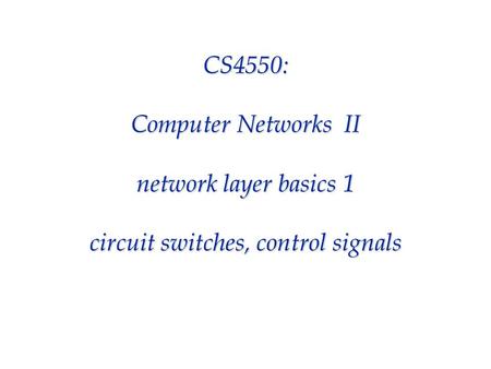 CS4550: Computer Networks II network layer basics 1 circuit switches, control signals.