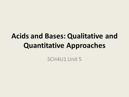 Acids and Bases: Qualitative and Quantitative Approaches SCH4U1 Unit 5.