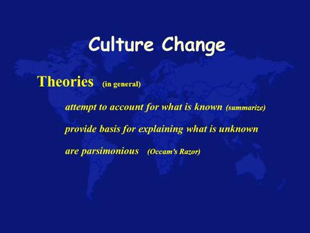 Culture Change Theories (in general) attempt to account for what is known (summarize) provide basis for explaining what is unknown are parsimonious (Occam’s.