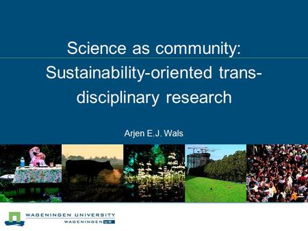 Arjen E.J. Wals Science as community: Sustainability-oriented trans- disciplinary research.