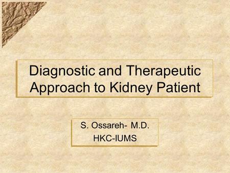 Diagnostic and Therapeutic Approach to Kidney Patient S. Ossareh- M.D. HKC-IUMS S. Ossareh- M.D. HKC-IUMS.