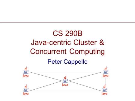 CS 290B Java-centric Cluster & Concurrent Computing Peter Cappello.