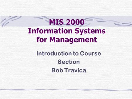 MIS 2000 Information Systems for Management Introduction to Course Section Bob Travica.