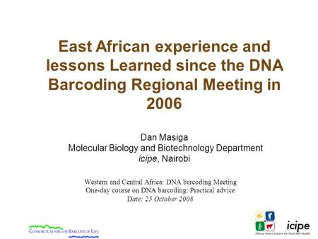 Western and Central Africa: DNA barcoding Meeting One-day course on DNA barcoding: Practical advice Date: 25 October 2008 East African experience and lessons.