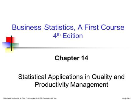 Business Statistics, A First Course (4e) © 2006 Prentice-Hall, Inc. Chap 14-1 Chapter 14 Statistical Applications in Quality and Productivity Management.