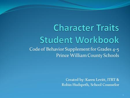 Code of Behavior Supplement for Grades 4-5 Prince William County Schools Created by: Karen Levitt, ITRT & Robin Hudspeth, School Counselor 1.