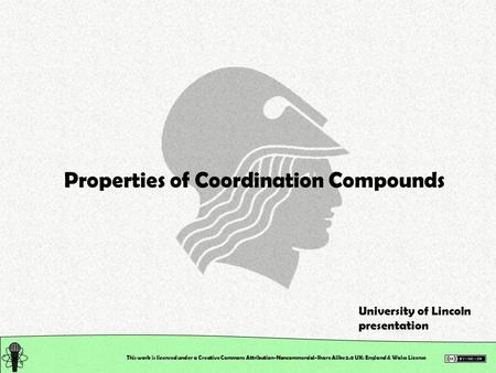 This work is licensed under a Creative Commons Attribution-Noncommercial-Share Alike 2.0 UK: England & Wales License Properties of Coordination Compounds.