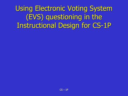 CS – 1P Using Electronic Voting System (EVS) questioning in the Instructional Design for CS-1P.