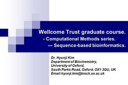 Wellcome Trust graduate course. - Computational Methods series. --- Sequence-based bioinformatics. Dr. Hyunji Kim Department of Biochemistry, University.