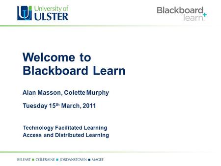 Welcome to Blackboard Learn Alan Masson, Colette Murphy Tuesday 15 th March, 2011 Technology Facilitated Learning Access and Distributed Learning.